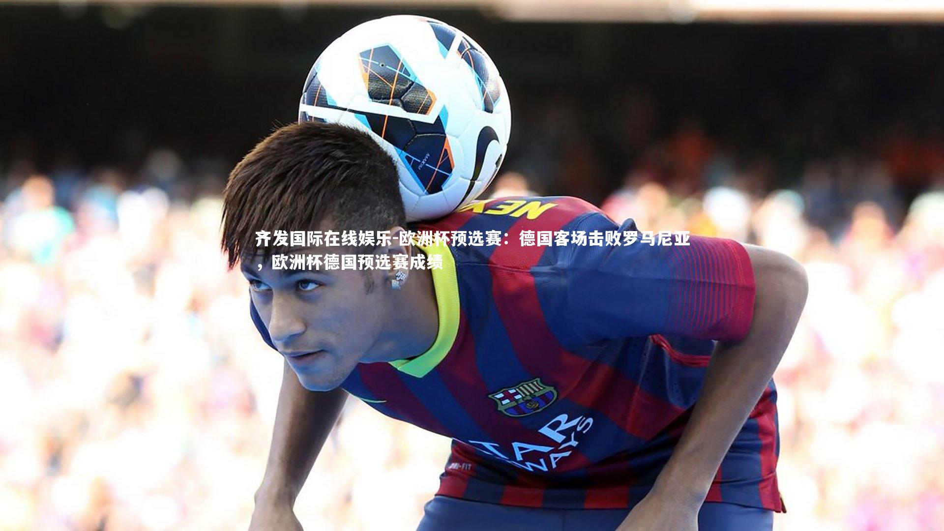 欧洲杯预选赛：德国客场击败罗马尼亚，欧洲杯德国预选赛成绩