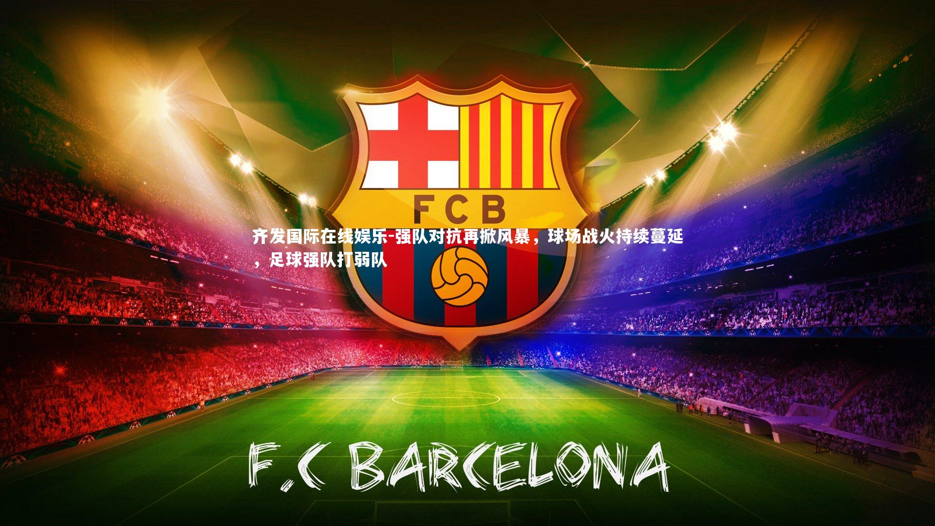 强队对抗再掀风暴,球场战火持续蔓延,足球强队打弱队