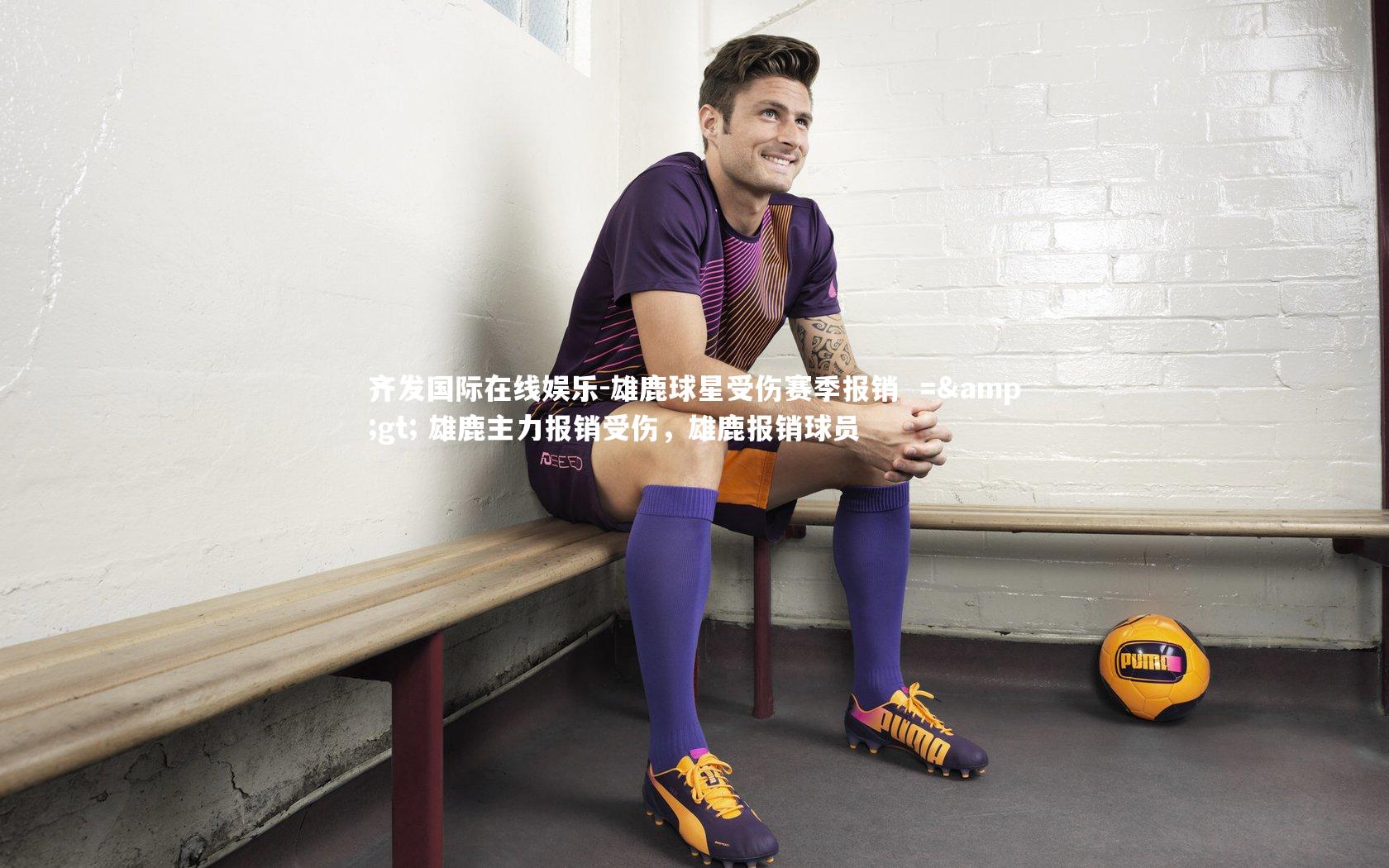 雄鹿球星受伤赛季报销  =&gt; 雄鹿主力报销受伤，雄鹿报销球员