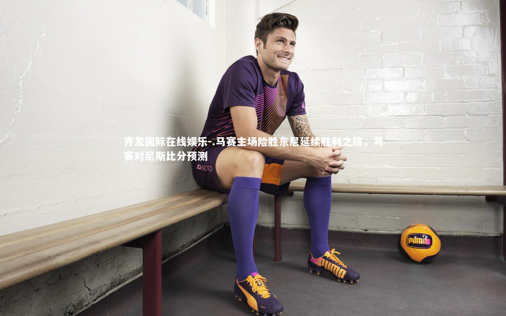 .马赛主场险胜东尼延续胜利之路,马赛对尼斯比分预测