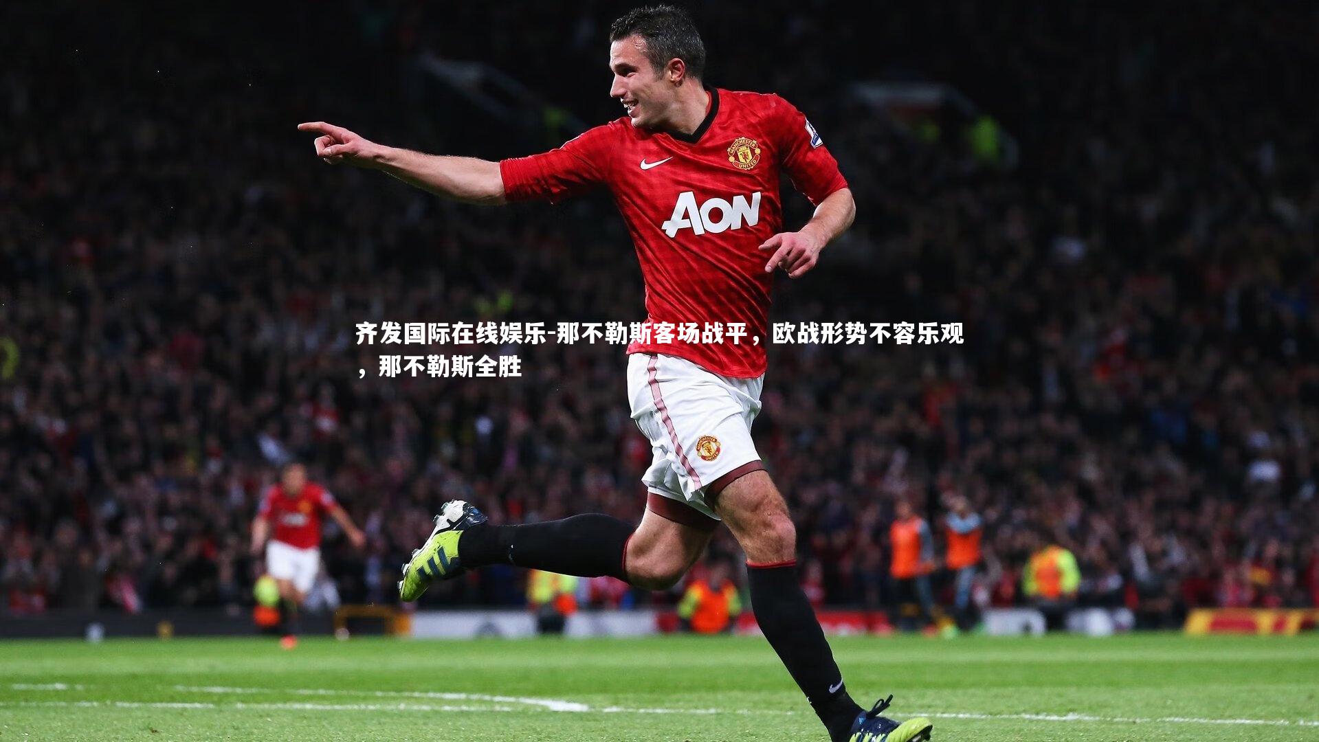 齐发国际在线娱乐-那不勒斯客场战平，欧战形势不容乐观，那不勒斯全胜