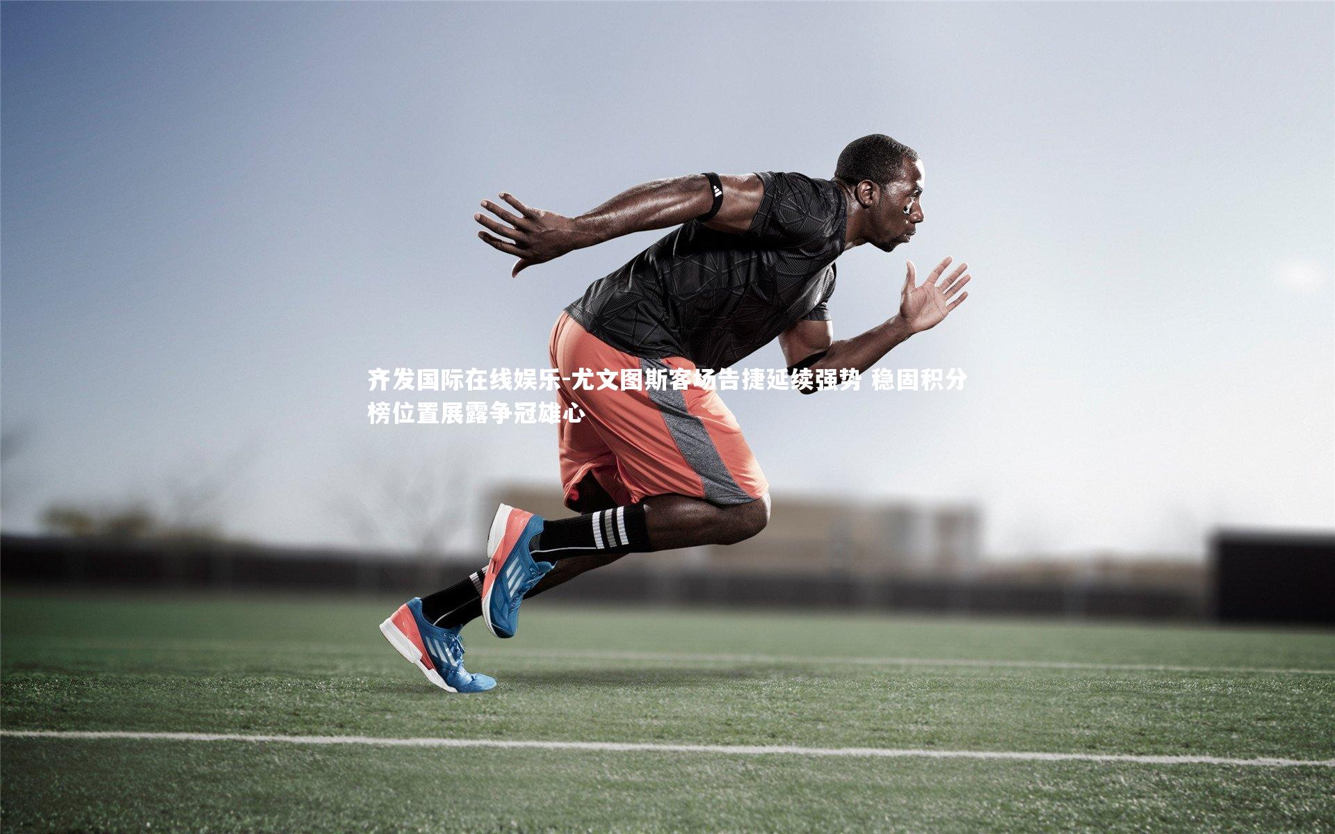 尤文图斯客场告捷延续强势 稳固积分榜位置展露争冠雄心