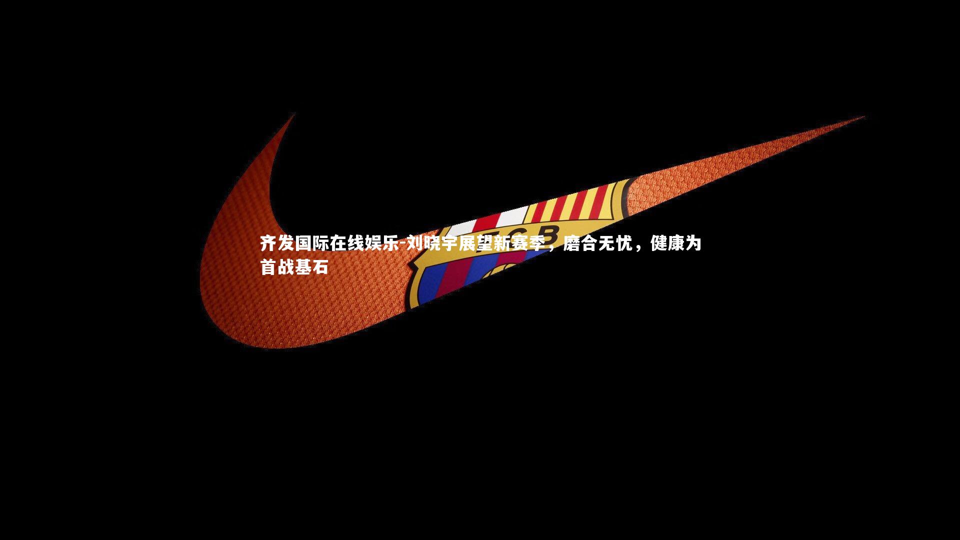 刘晓宇展望新赛季,磨合无忧,健康为首战基石