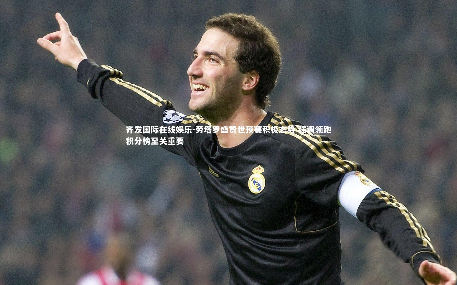 劳塔罗盛赞世预赛积极态势 强调领跑积分榜至关重要